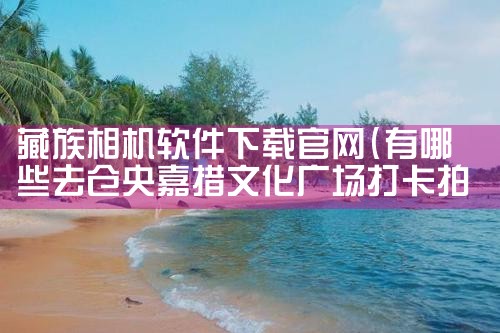 藏族相机软件下载官网