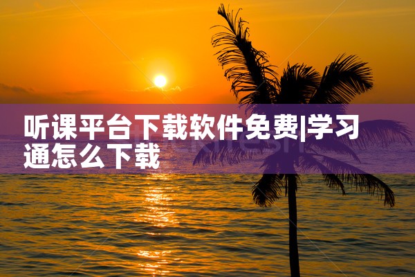 听课平台下载软件免费