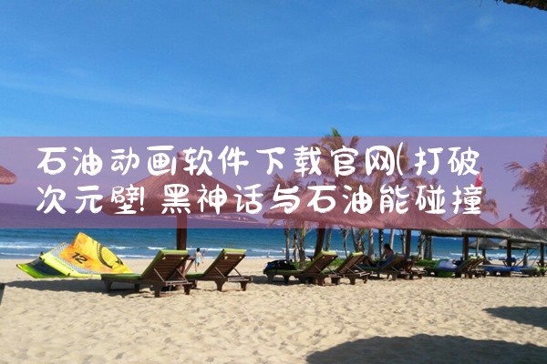 石油动画软件下载官网