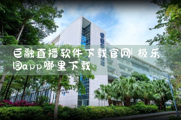 巨融直播软件下载官网