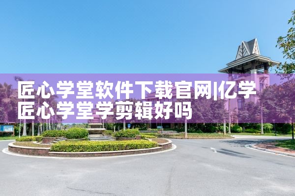 匠心学堂软件下载官网